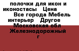 полочки для икон и иконостасы › Цена ­ 100--100 - Все города Мебель, интерьер » Другое   . Московская обл.,Железнодорожный г.